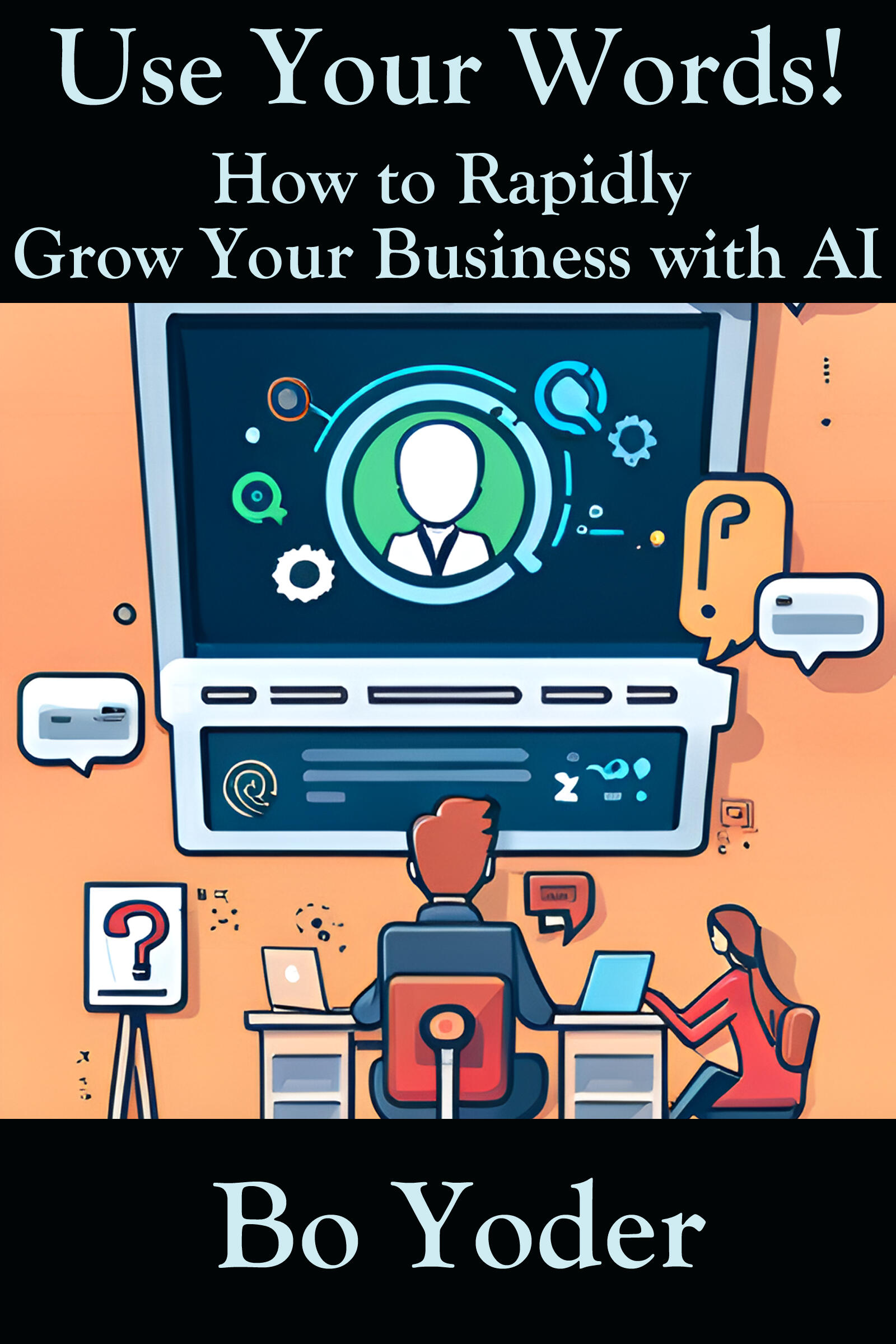 Use Your Words! How To Rapidly Grow Your Business With AI. Written By Bo Yoder
